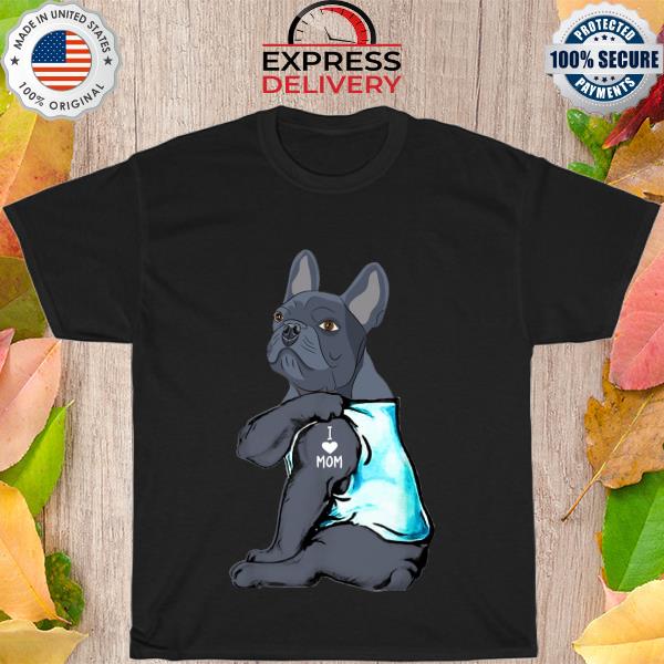 Tattoos French Bulldog I love mom shirt